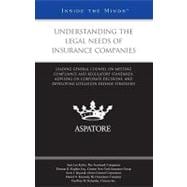 Understanding the Legal Needs of Insurance Companies : Leading General Counsel on Meeting Compliance and Regulatory Standards, Advising on Corporate Decisions, and Developing Litigation Defense Strategies (Inside the Minds)