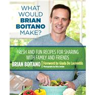 What Would Brian Boitano Make? Fresh and Fun Recipes for Sharing with Family and Friends