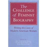 The Challenge of Feminist Biography: Writing the Lives of Modern American Women