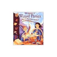 The Book of Wizard Parties In Which the Wizard Shares the Secrets of Creating Enchanted Gatherings