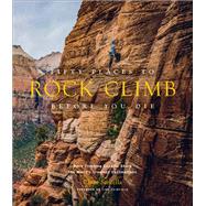 Fifty Places to Rock Climb Before You Die Rock Climbing Experts Share the World's Greatest Destinations