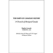 Dawn of Canadian History : A Chronicle of Aboriginal Canada and the Coming of the White Man