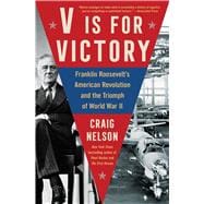 V Is For Victory Franklin Roosevelt's American Revolution and the Triumph of World War II