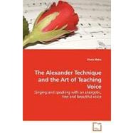 The Alexander Technique and the Art of Teaching Voice: Singing and Speaking With an Energetic, Free and Beautiful Voice