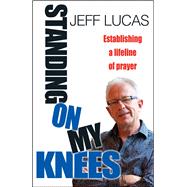 Standing on My Knees Establishing a Lifeline of Prayer