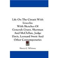 Life on the Circuit with Lincoln : With Sketches of Generals Grant, Sherman and Mcclellan, Judge Davis, Leonard Swett and Other Contemporaries