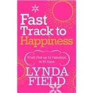 Fast Track to Happiness From Fed-Up to Fabulous in 10 Days