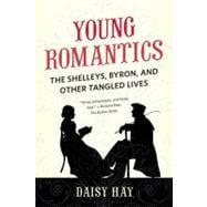 Young Romantics The Shelleys, Byron, and Other Tangled Lives