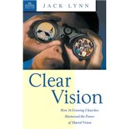 Clear Vision : How 16 Growing Churches Harnessed the Power of Shared Vision