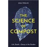 The Science of Compost Life, Death and Decay in the Garden