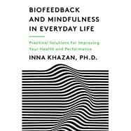 Biofeedback and Mindfulness in Everyday Life Practical Solutions for Improving Your Health and Performance