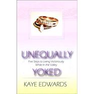 Unequally Yoked : Five Steps to Living Victoriously While in the Valley