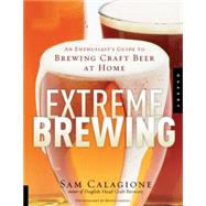 Extreme Brewing An Enthusiast's Guide to Brewing Craft Beer at Home