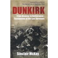 Dunkirk From Disaster to Deliverance - Testimonies of the Last Survivors