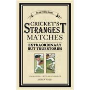 Cricket's Strangest Matches : Extraordinary but True Stories from 150 Years of Cricket