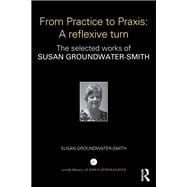 From Practice to Praxis: A reflexive turn: The selected works of Susan Groundwater-Smith