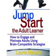 Jump-Start the Adult Learner : How to Engage and Motivate Adults Using Brain-Compatible Strategies