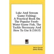 Lake and Stream Game Fishing : A Practical Book on the Popular Fresh-Water Game Fish, the Tackle Necessary and How to Use It (1917)