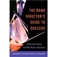 The Band Director's Guide to Success A Survival Guide for New Music Educators