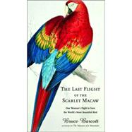 Last Flight of the Scarlet Macaw : One Woman's Fight to Save the World's Most Beautiful Bird