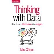 Thinking with Data: How to Turn Information Into Insights