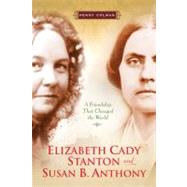 Elizabeth Cady Stanton and Susan B. Anthony A Friendship That Changed the World