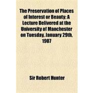 The Preservation of Places of Interest or Beauty: A Lecture Delivered at the University of Manchester on Tuesday, January 29th, 1907