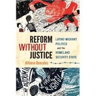 Reform Without Justice Latino Migrant Politics and the Homeland Security State