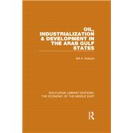 Oil, Industrialization & Development in the Arab Gulf States (RLE Economy of Middle East)