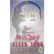 Living Sacrifice : The Biography of Allen Yuan