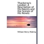 Thackeray's London : A Description of His Haunts and the Scenes of His Novels