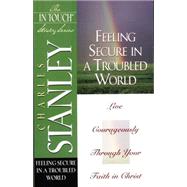 Feeling Secure in a Troubled World : Live Courageously Through Your Faith in Christ