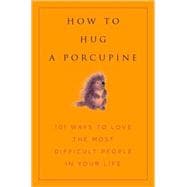 How to Hug a Porcupine Easy Ways to Love the Difficult People in Your Life