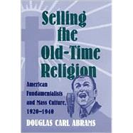 Selling the Old-Time Religion : American Fundamentalists and Mass Culture, 1920-1940