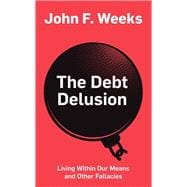 The Debt Delusion Living Within Our Means and Other Fallacies