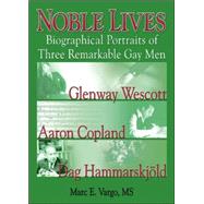 Noble Lives: Biographical Portraits of Three Remarkable Gay Men—Glenway Wescott, Aaron Copland, and Dag Ham