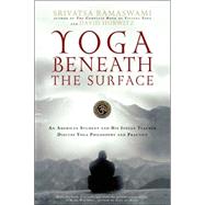 Yoga Beneath the Surface An American Student and His Indian Teacher Discuss Yoga Philosophy and Practice