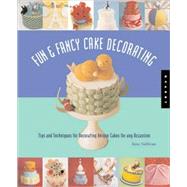 Fun and Fancy Cake Decorating : Tips and Techniques for Decorating Unique Cakes for Any Occasion