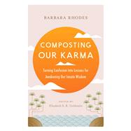 Composting Our Karma Turning Confusion into Lessons for Awakening Our Innate Wisdom