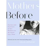 Mothers Before Stories and Portraits of Our Mothers As We Never Saw Them