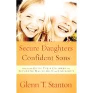 Secure Daughters, Confident Sons How Parents Guide Their Children into Authentic Masculinity and Femininity