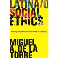 Latina/o Social Ethics : Moving Beyond Eurocentric Moral Thinking