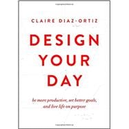 Design Your Day Be More Productive, Set Better Goals, and Live Life On Purpose