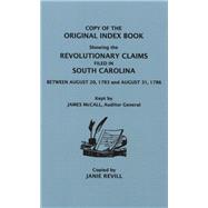 Copy of the Original Index Book Showing the Revolutionary Claims Filed in: South Carolina Between August 31, 1783 and August 31 1786 Kept by