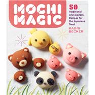 Mochi Magic 50 Traditional and Modern Recipes for the Japanese Treat