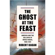 The Ghost at the Feast America and the Collapse of World Order, 1900-1941