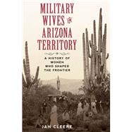 Military Wives in Arizona Territory A History of Women Who Shaped the Frontier