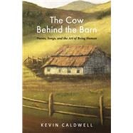 The Cow Behind the Barn Poems, Songs, and the Art of Being Human