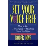 Set Your Voice Free : How to Get the Singing or Speaking Voice You Want