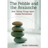 The Pebble and the Avalanche How Taking Things Apart Creates Revolutions